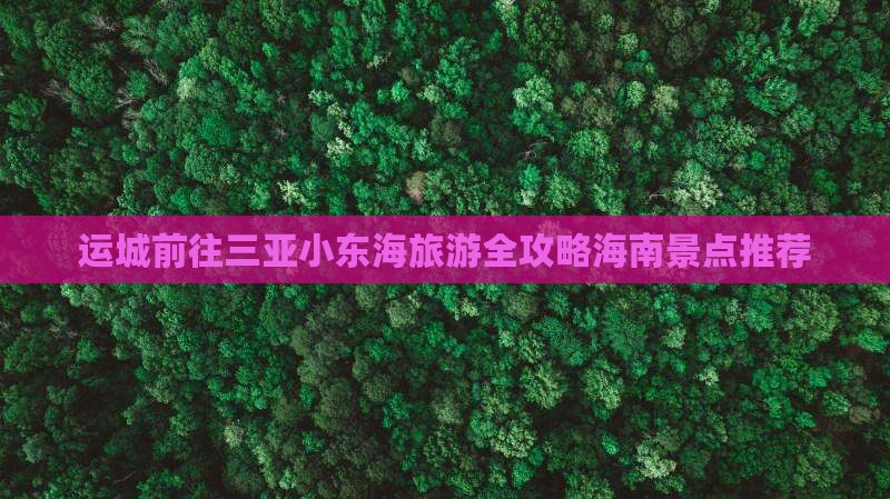 运城前往三亚小东海旅游全攻略海南景点推荐