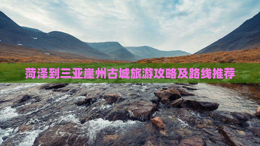 菏泽到三亚崖州古城旅游攻略及路线推荐
