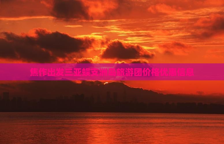 焦作出发三亚蜈支洲岛旅游团价格优惠信息
