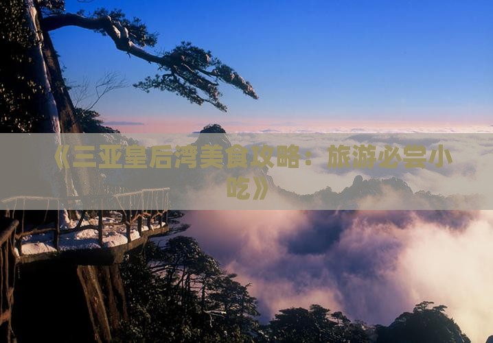 《三亚皇后湾美食攻略：旅游必尝小吃》