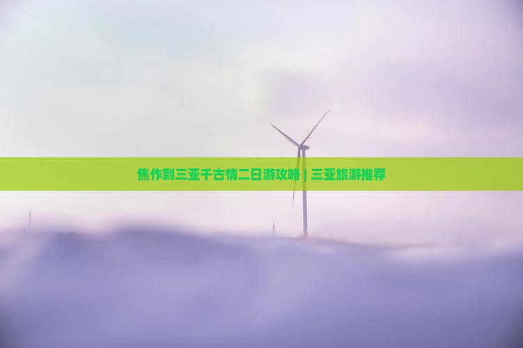 焦作到三亚千古情二日游攻略 | 三亚旅游推荐