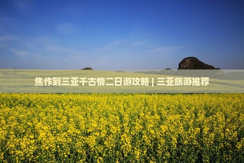 焦作到三亚千古情二日游攻略 | 三亚旅游推荐