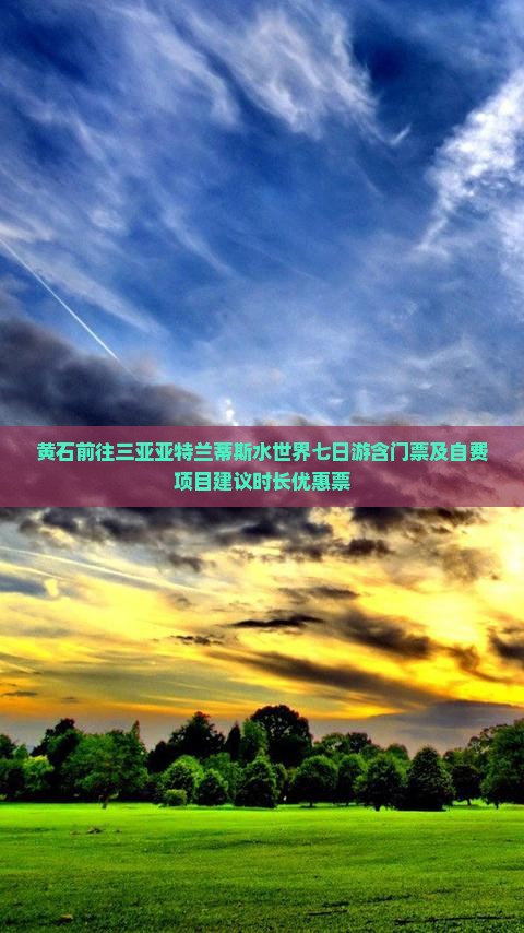 黄石前往三亚亚特兰蒂斯水世界七日游含门票及自费项目建议时长优惠票