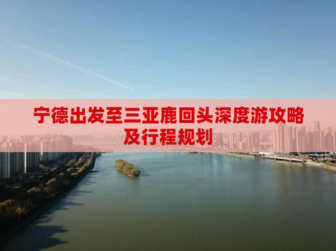 宁德出发至三亚鹿回头深度游攻略及行程规划