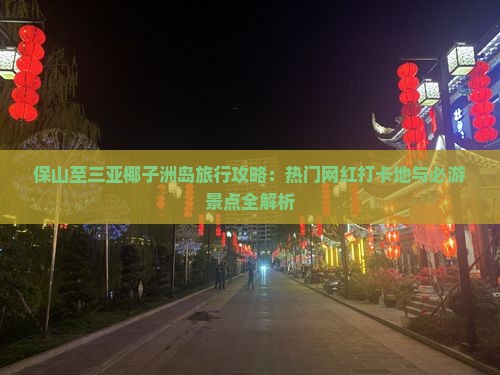 保山至三亚椰子洲岛旅行攻略：热门网红打卡地与必游景点全解析