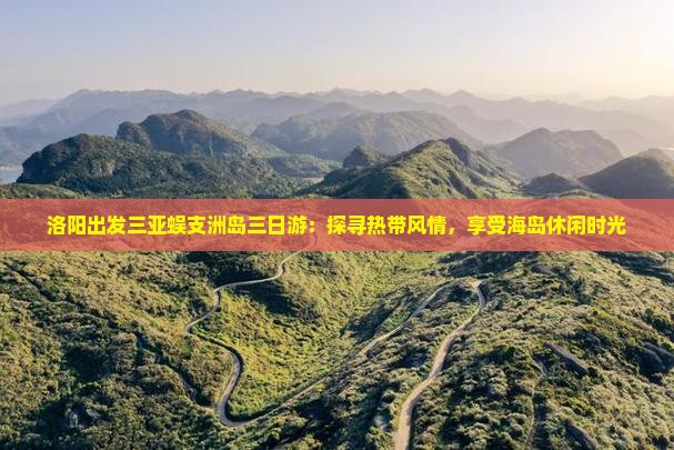 洛阳出发三亚蜈支洲岛三日游：探寻热带风情，享受海岛休闲时光