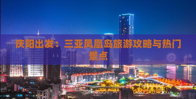 庆阳出发：三亚凤凰岛旅游攻略与热门景点