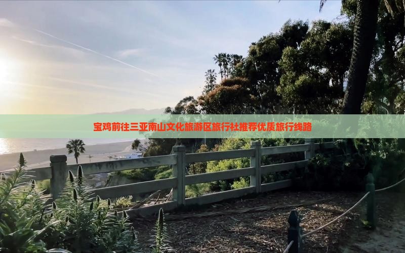 宝鸡前往三亚南山文化旅游区旅行社推荐优质旅行线路