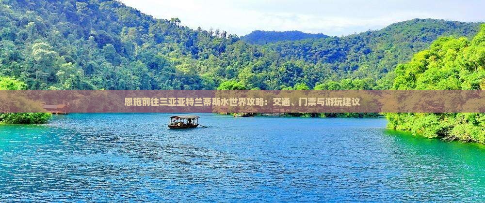 恩施前往三亚亚特兰蒂斯水世界攻略：交通、门票与游玩建议
