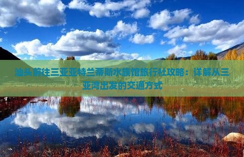 汕头前往三亚亚特兰蒂斯水族馆旅行社攻略：详解从三亚湾出发的交通方式