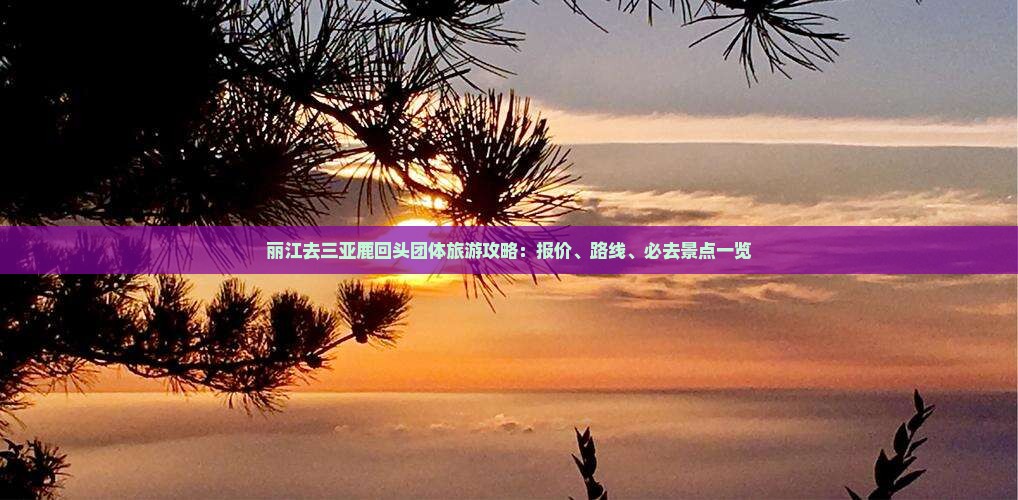 丽江去三亚鹿回头团体旅游攻略：报价、路线、必去景点一览