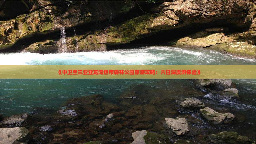 《中卫至三亚亚龙湾热带森林公园旅游攻略：六日深度游体验》