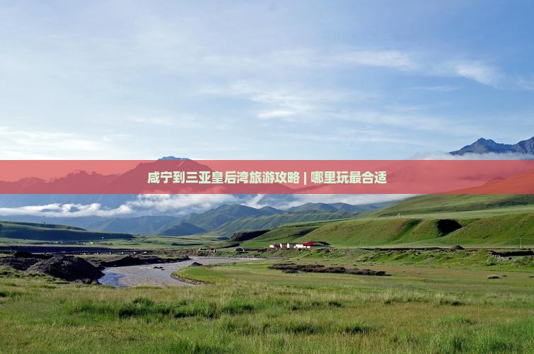 咸宁到三亚皇后湾旅游攻略 | 哪里玩最合适