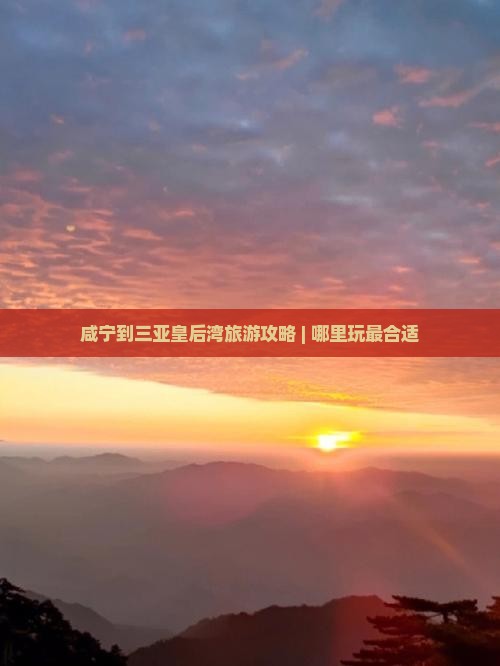 咸宁到三亚皇后湾旅游攻略 | 哪里玩最合适