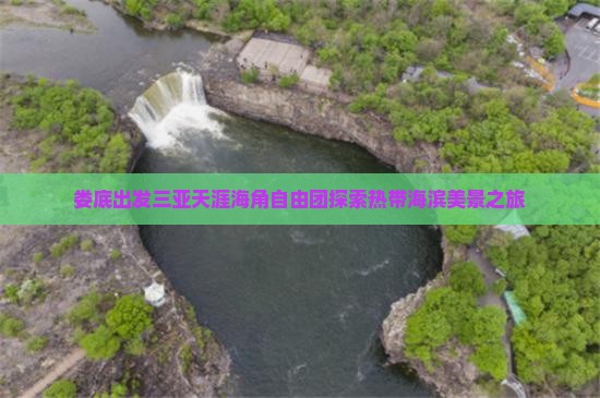 娄底出发三亚天涯海角自由团探索热带海滨美景之旅