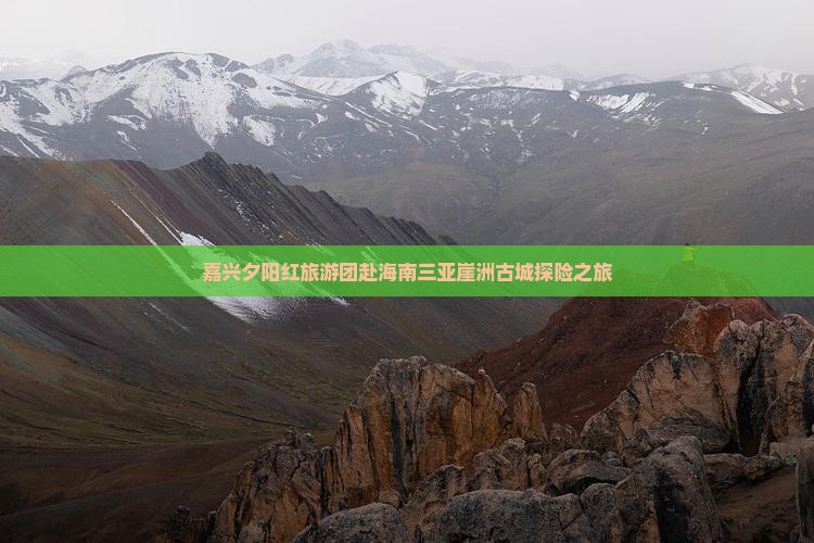 嘉兴夕阳红旅游团赴海南三亚崖洲古城探险之旅