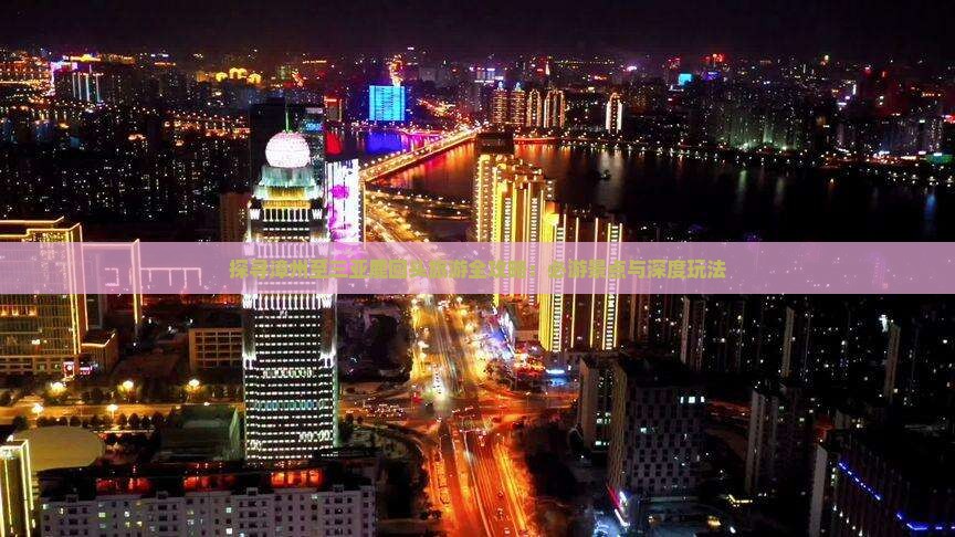 探寻漳州至三亚鹿回头旅游全攻略：必游景点与深度玩法