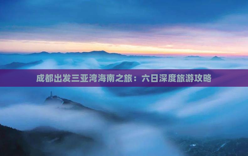 成都出发三亚湾海南之旅：六日深度旅游攻略