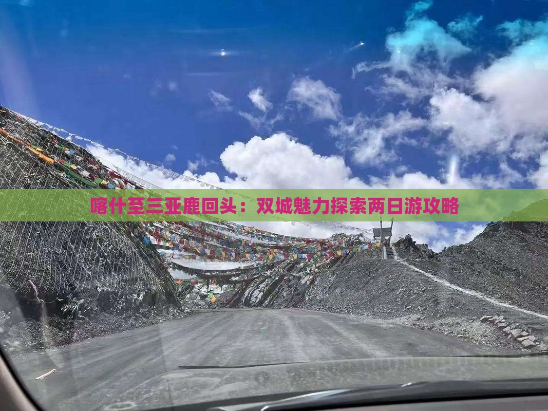 喀什至三亚鹿回头：双城魅力探索两日游攻略