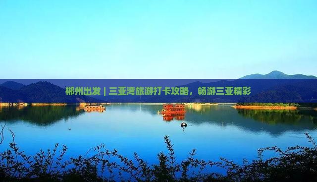 郴州出发 | 三亚湾旅游打卡攻略，畅游三亚精彩