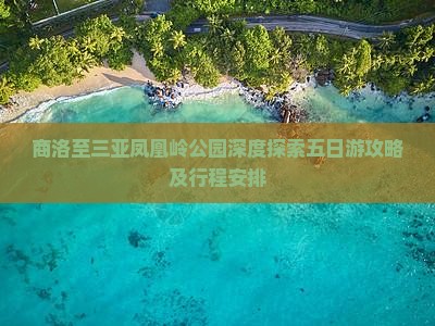 商洛至三亚凤凰岭公园深度探索五日游攻略及行程安排