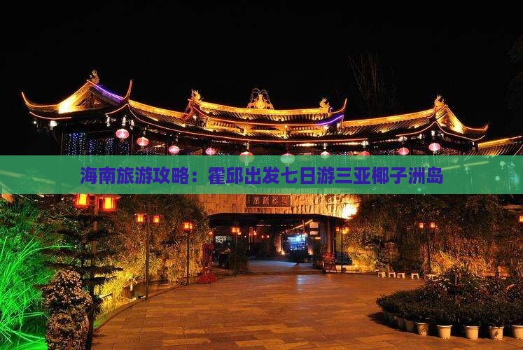海南旅游攻略：霍邱出发七日游三亚椰子洲岛