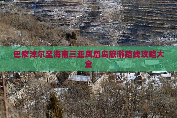 巴彦淖尔至海南三亚凤凰岛旅游路线攻略大全
