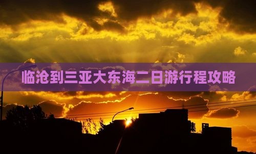 临沧到三亚大东海二日游行程攻略