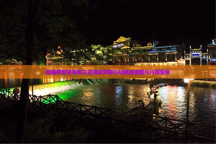 新疆伊犁至海南三亚海棠湾旅行社精选线路与行程安排