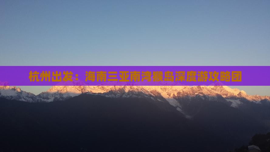 杭州出发：海南三亚南湾猴岛深度游攻略团