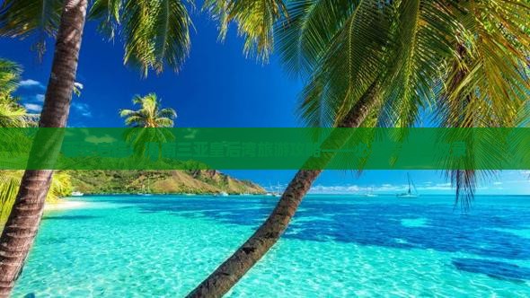 西安启程：海南三亚皇后湾旅游攻略——必玩景点全收录