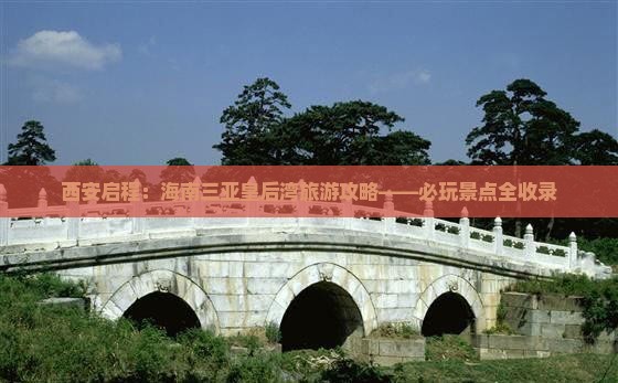 西安启程：海南三亚皇后湾旅游攻略——必玩景点全收录