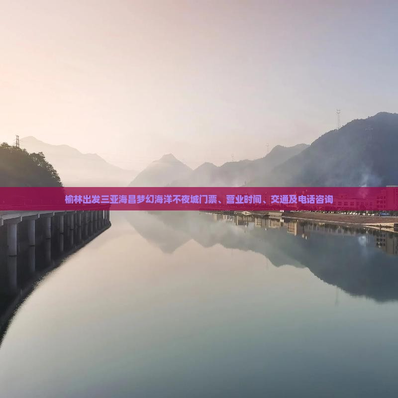 榆林出发三亚海昌梦幻海洋不夜城门票、营业时间、交通及电话咨询