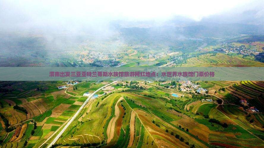 渭南出发三亚亚特兰蒂斯水族馆旅游网红地点：水世界水族馆门票价格