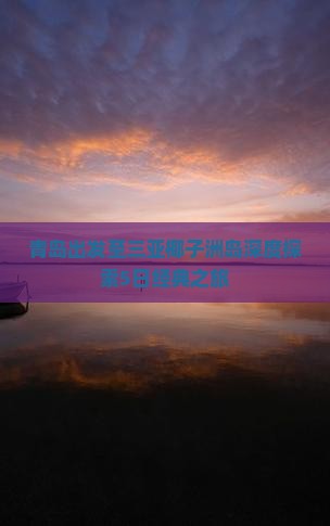 青岛出发至三亚椰子洲岛深度探索5日经典之旅