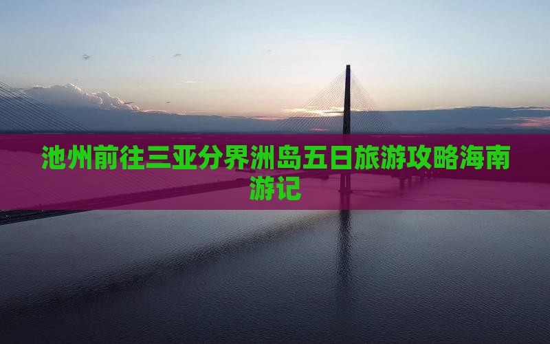 池州前往三亚分界洲岛五日旅游攻略海南游记