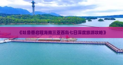 《吐鲁番启程海南三亚西岛七日深度旅游攻略》
