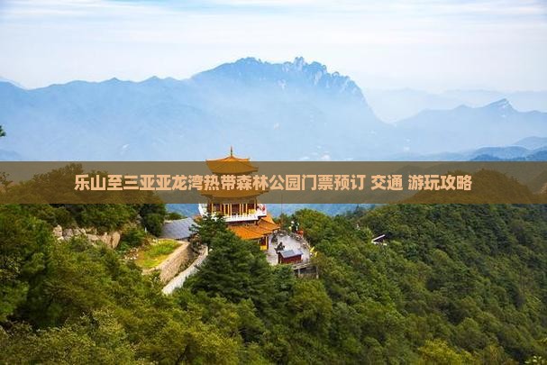 乐山至三亚亚龙湾热带森林公园门票预订+交通+游玩攻略