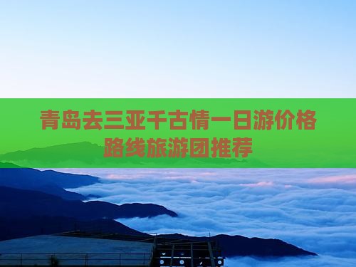 青岛去三亚千古情一日游价格路线旅游团推荐