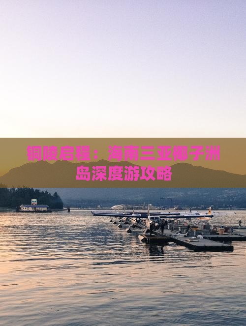 铜陵启程:海南三亚椰子洲岛深度游攻略 铜陵启程:海南三亚椰子洲岛深度游攻略