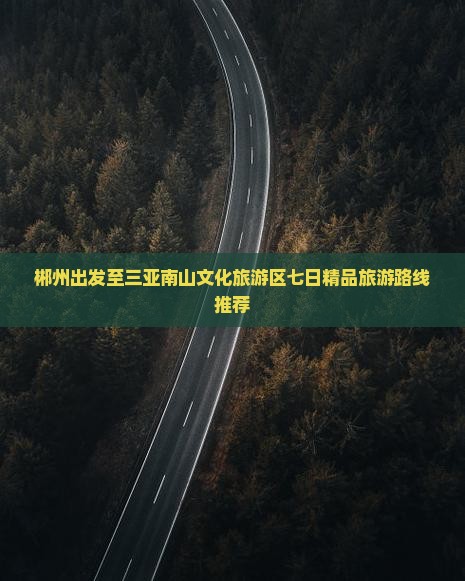 郴州出发至三亚南山文化旅游区七日精品旅游路线推荐