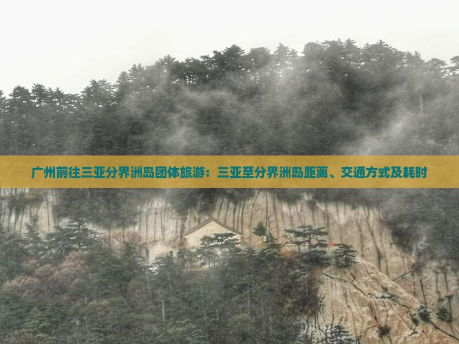 广州前往三亚分界洲岛团体旅游：三亚至分界洲岛距离、交通方式及耗时
