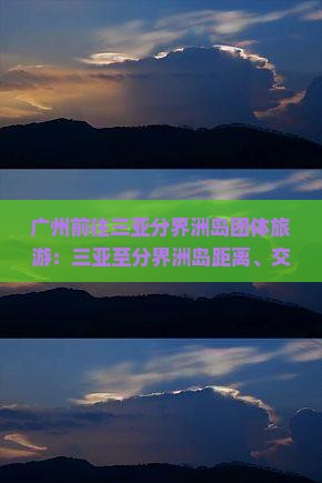 广州前往三亚分界洲岛团体旅游：三亚至分界洲岛距离、交通方式及耗时