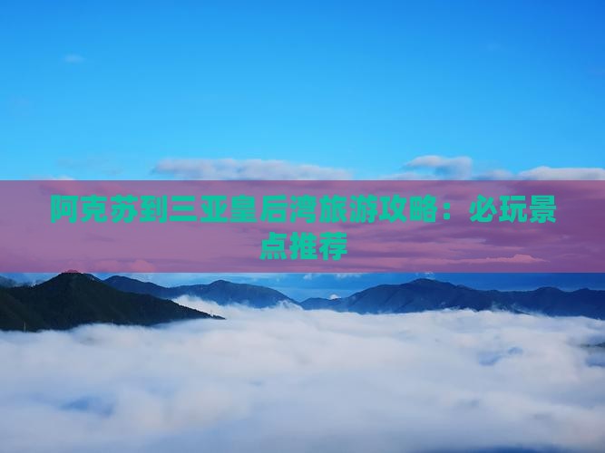 阿克苏到三亚皇后湾旅游攻略：必玩景点推荐