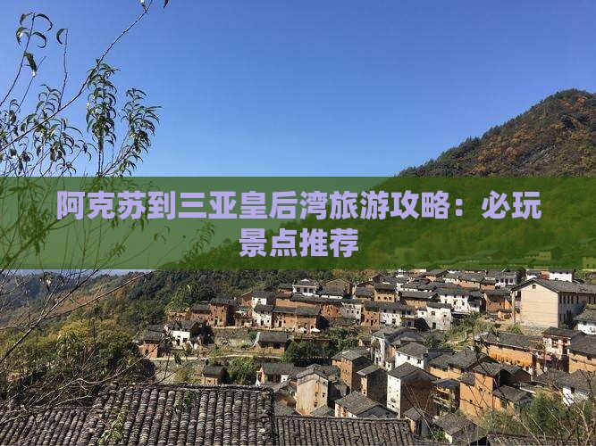阿克苏到三亚皇后湾旅游攻略：必玩景点推荐