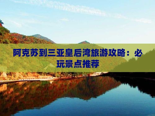 阿克苏到三亚皇后湾旅游攻略：必玩景点推荐