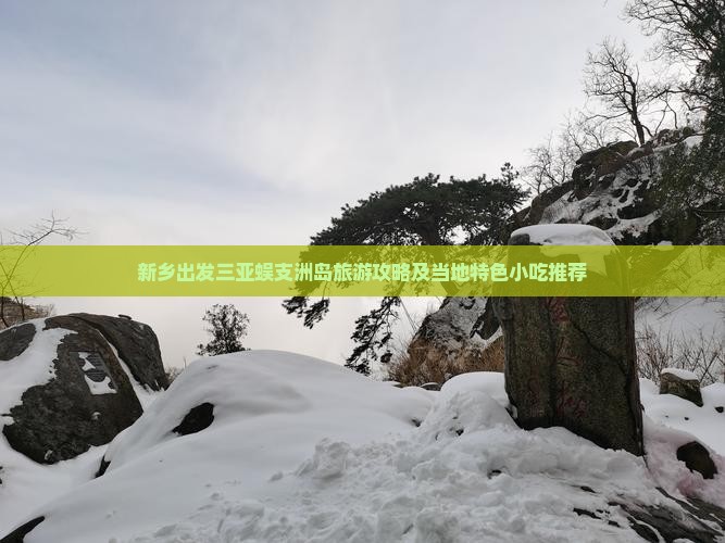 新乡出发三亚蜈支洲岛旅游攻略及当地特色小吃推荐