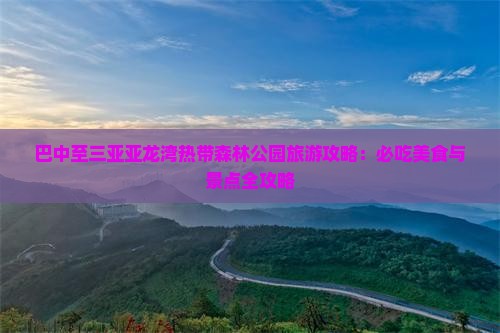 巴中至三亚亚龙湾热带森林公园旅游攻略：必吃美食与景点全攻略