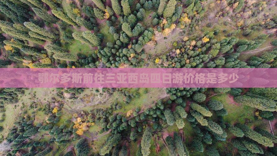 鄂尔多斯前往三亚西岛四日游价格是多少