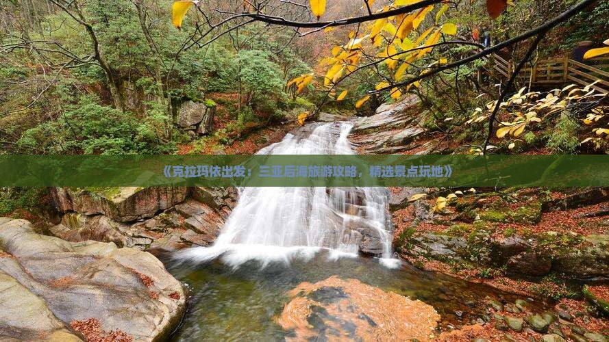 《克拉玛依出发：三亚后海旅游攻略，精选景点玩地》